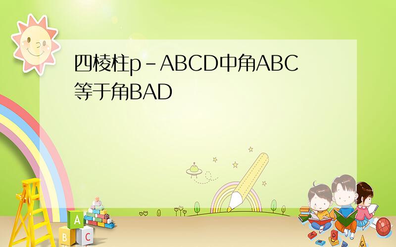 四棱柱p-ABCD中角ABC等于角BAD