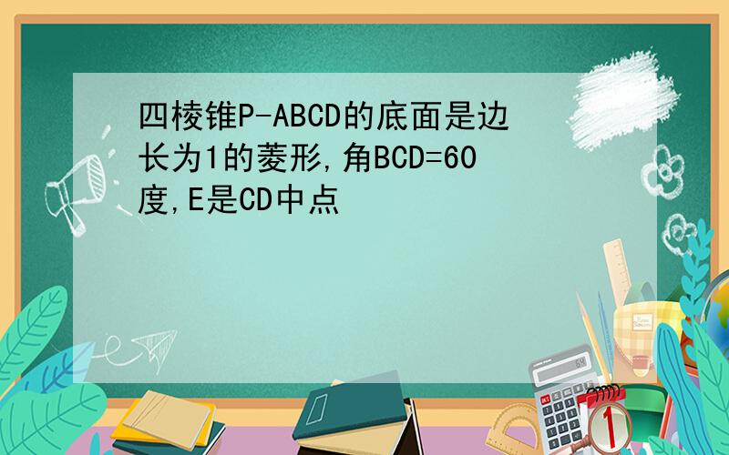 四棱锥P-ABCD的底面是边长为1的菱形,角BCD=60度,E是CD中点