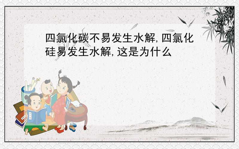 四氯化碳不易发生水解,四氯化硅易发生水解,这是为什么