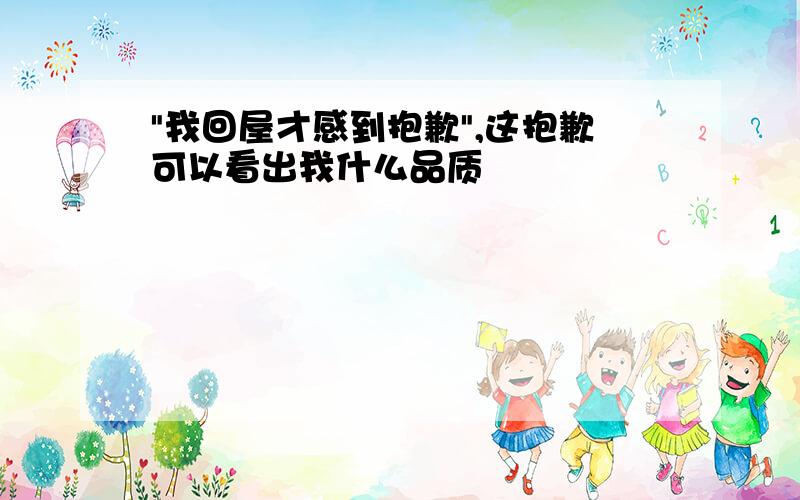 "我回屋才感到抱歉",这抱歉可以看出我什么品质