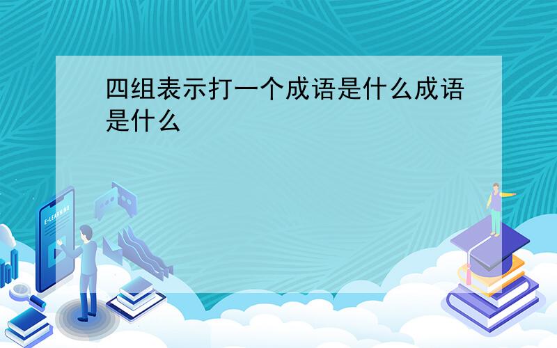 四组表示打一个成语是什么成语是什么