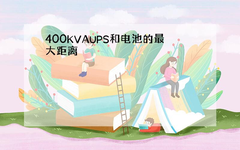 400KVAUPS和电池的最大距离