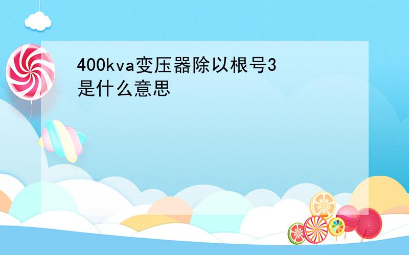 400kva变压器除以根号3是什么意思