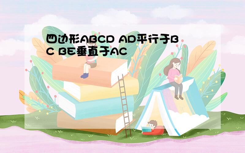 四边形ABCD AD平行于BC BE垂直于AC