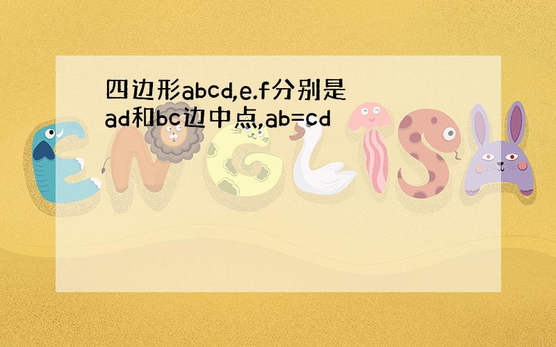 四边形abcd,e.f分别是ad和bc边中点,ab=cd