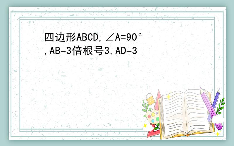 四边形ABCD,∠A=90°,AB=3倍根号3,AD=3