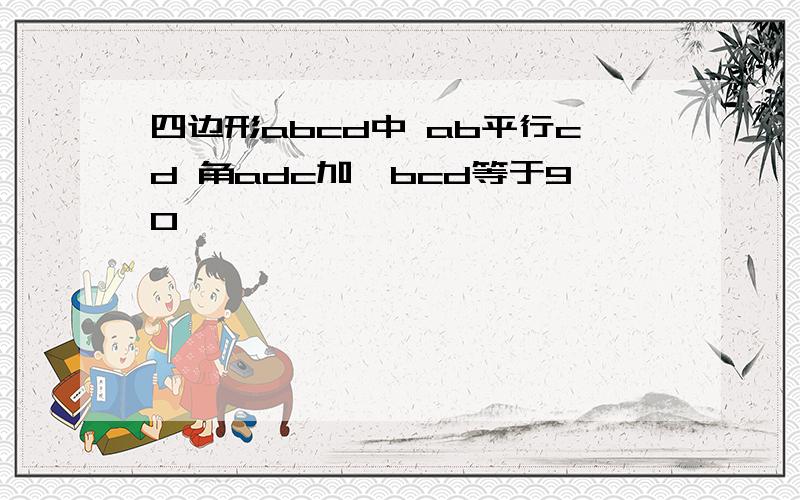 四边形abcd中 ab平行cd 角adc加∠bcd等于90