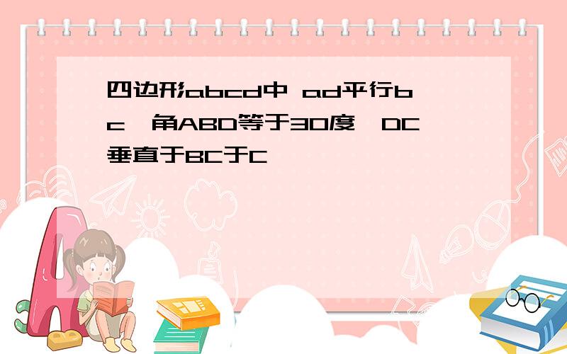 四边形abcd中 ad平行bc,角ABD等于30度,DC垂直于BC于C