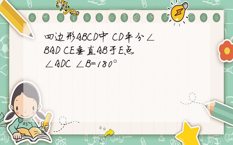 四边形ABCD中 CD平分∠BAD CE垂直AB于E点 ∠ADC ∠B=180°