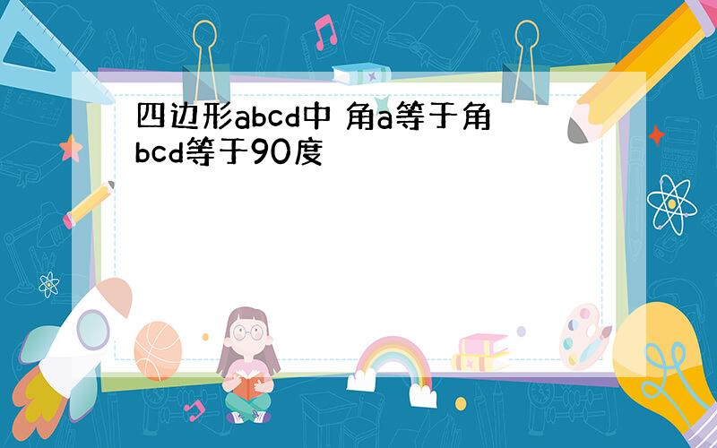 四边形abcd中 角a等于角bcd等于90度