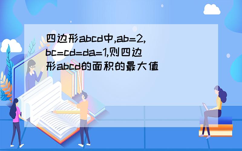 四边形abcd中,ab=2,bc=cd=da=1,则四边形abcd的面积的最大值