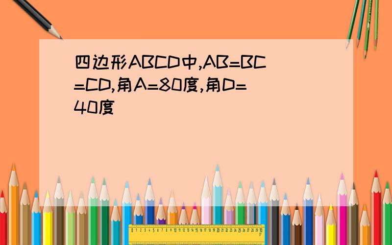 四边形ABCD中,AB=BC=CD,角A=80度,角D=40度