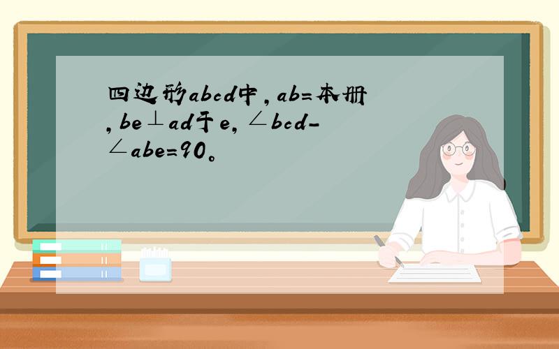 四边形abcd中,ab=本册,be⊥ad于e,∠bcd-∠abe=90°