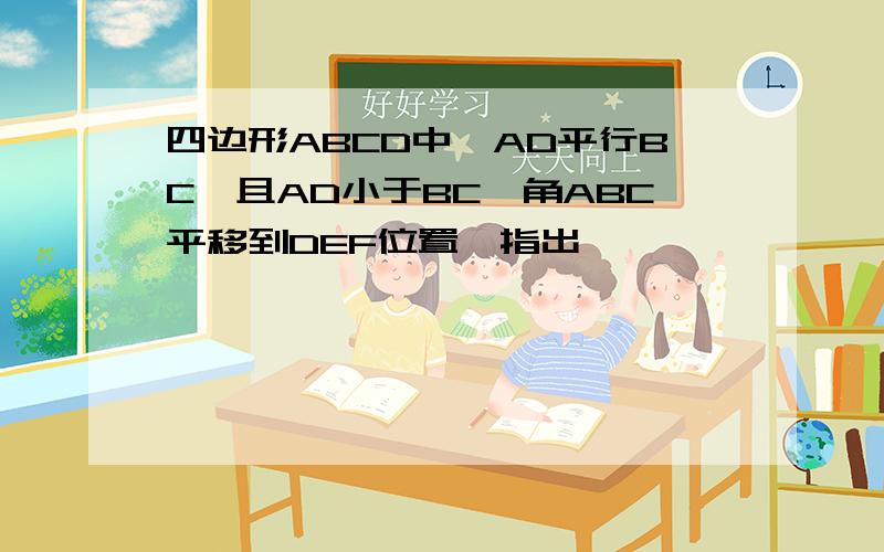 四边形ABCD中,AD平行BC,且AD小于BC,角ABC平移到DEF位置,指出