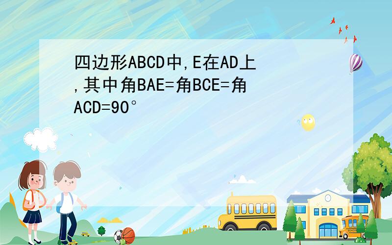 四边形ABCD中,E在AD上,其中角BAE=角BCE=角ACD=90°