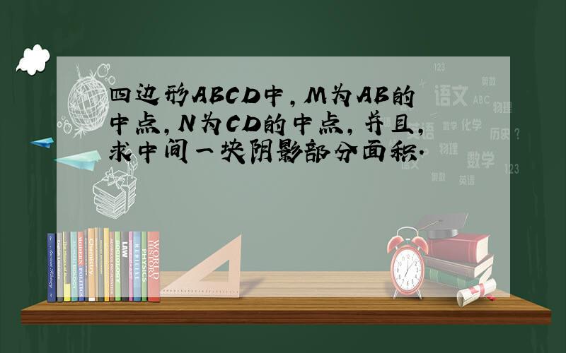 四边形ABCD中,M为AB的中点,N为CD的中点,并且,求中间一块阴影部分面积.