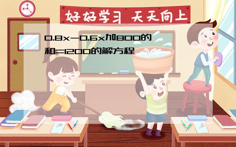 0.8x-0.6x加800的和=1200的解方程