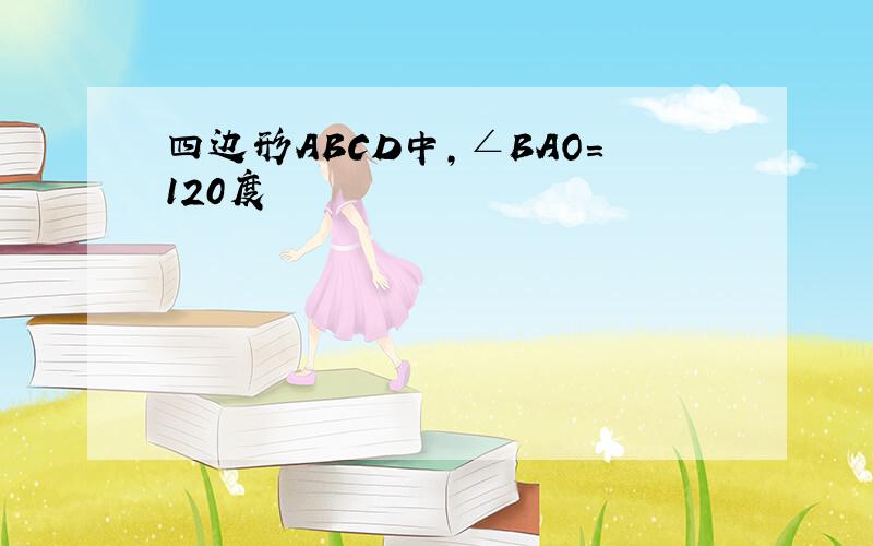 四边形ABCD中,∠BAO=120度