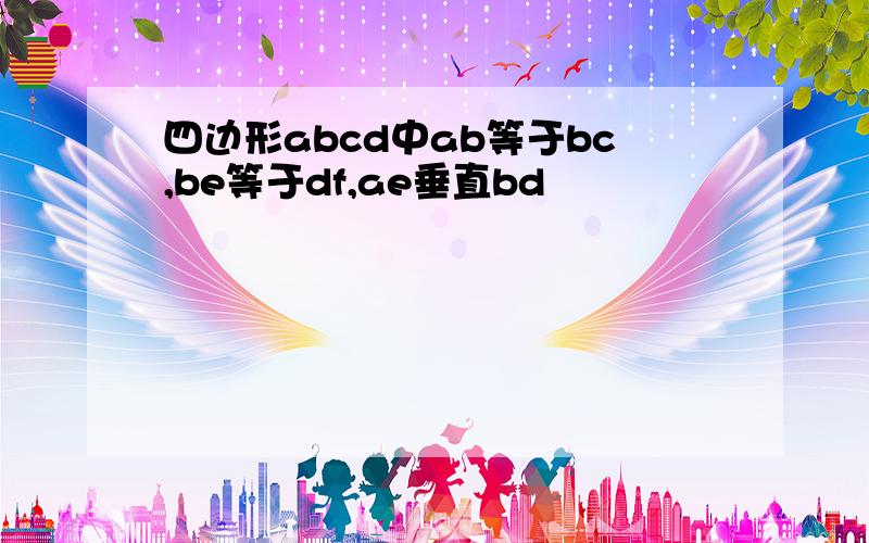 四边形abcd中ab等于bc,be等于df,ae垂直bd