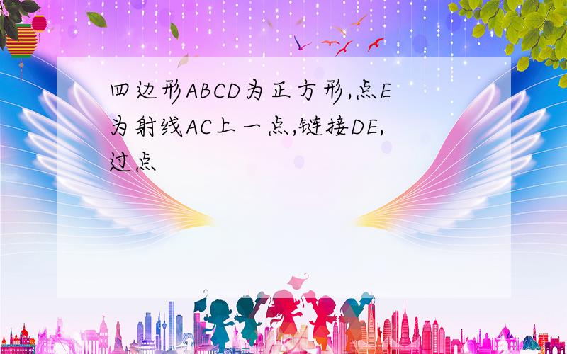 四边形ABCD为正方形,点E为射线AC上一点,链接DE,过点