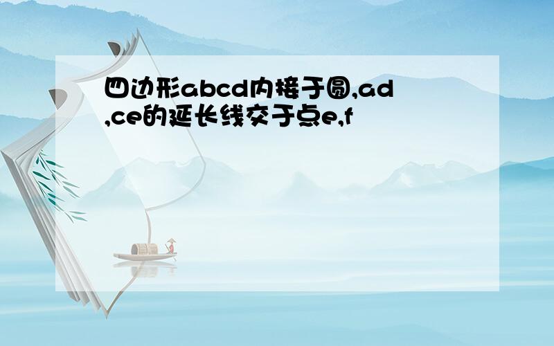 四边形abcd内接于圆,ad,ce的延长线交于点e,f