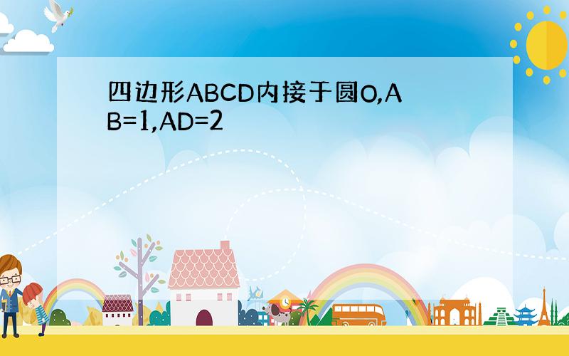 四边形ABCD内接于圆O,AB=1,AD=2