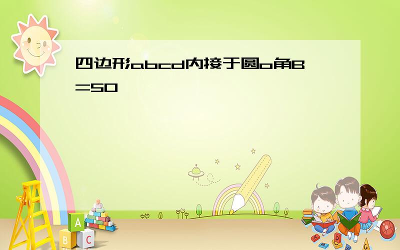 四边形abcd内接于圆o角B=50