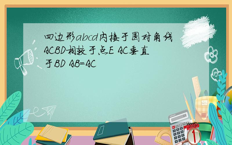 四边形abcd内接于圆对角线ACBD相较于点E AC垂直于BD AB=AC