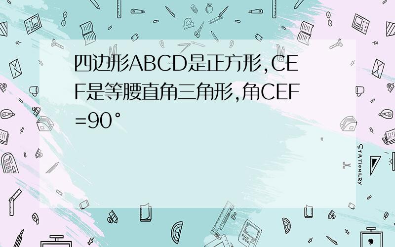 四边形ABCD是正方形,CEF是等腰直角三角形,角CEF=90°