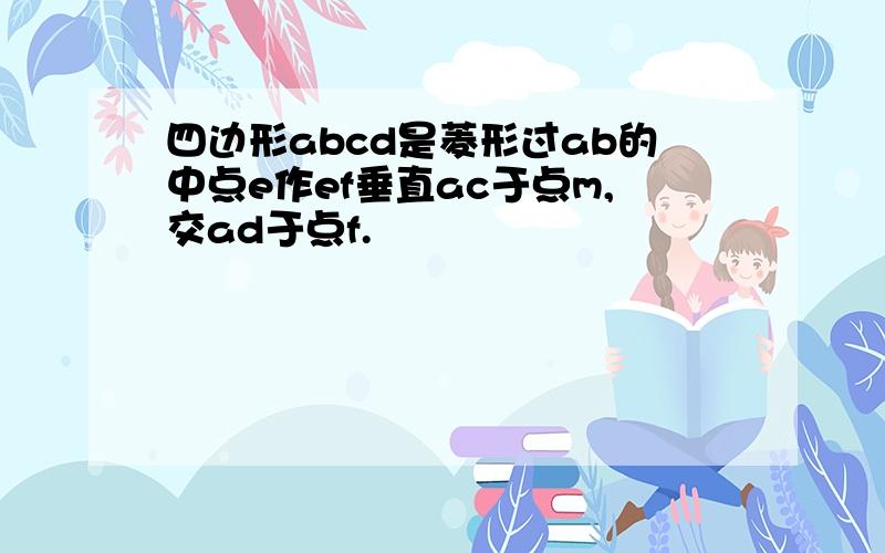 四边形abcd是菱形过ab的中点e作ef垂直ac于点m,交ad于点f.