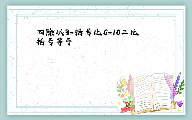 四除以3=括号比6=10二比括号等于