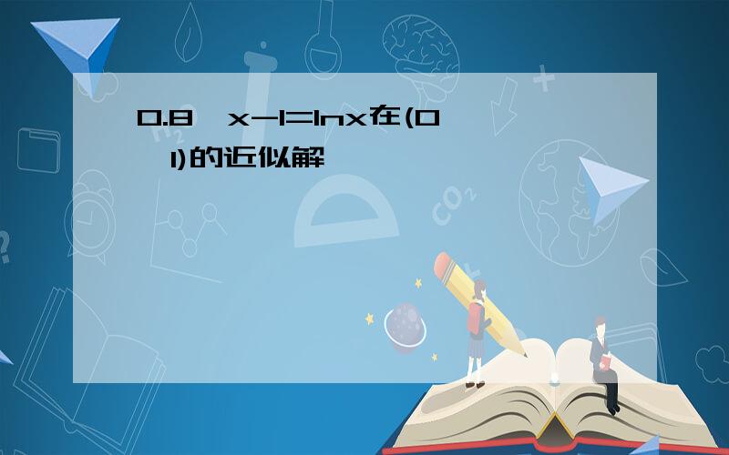 0.8^x-1=lnx在(0,1)的近似解