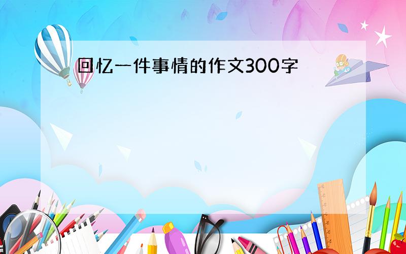 回忆一件事情的作文300字