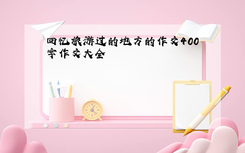 回忆旅游过的地方的作文400字作文大全