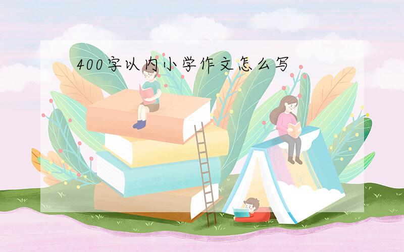 400字以内小学作文怎么写