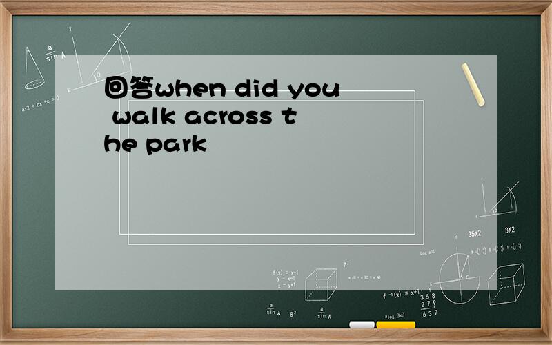 回答when did you walk across the park