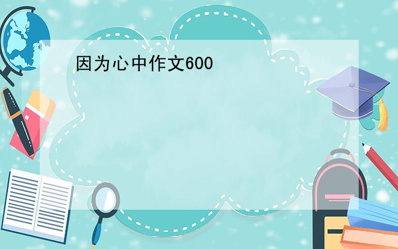 因为心中作文600