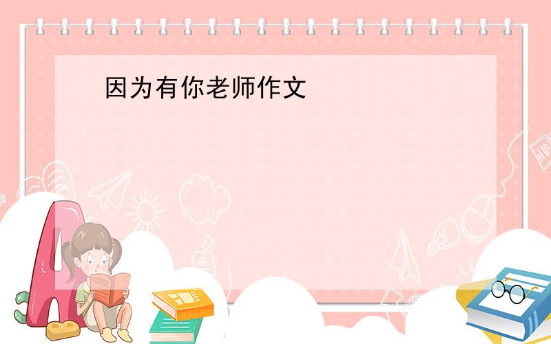 因为有你老师作文