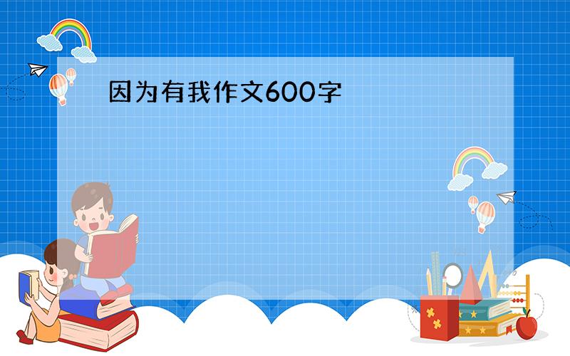 因为有我作文600字