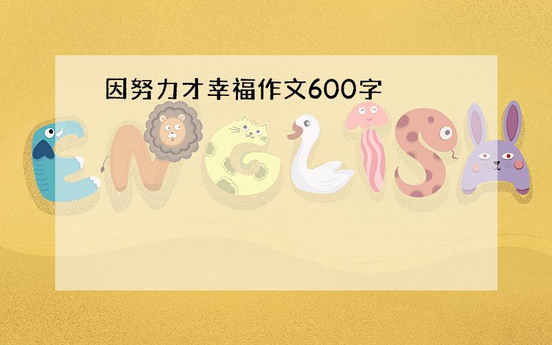 因努力才幸福作文600字