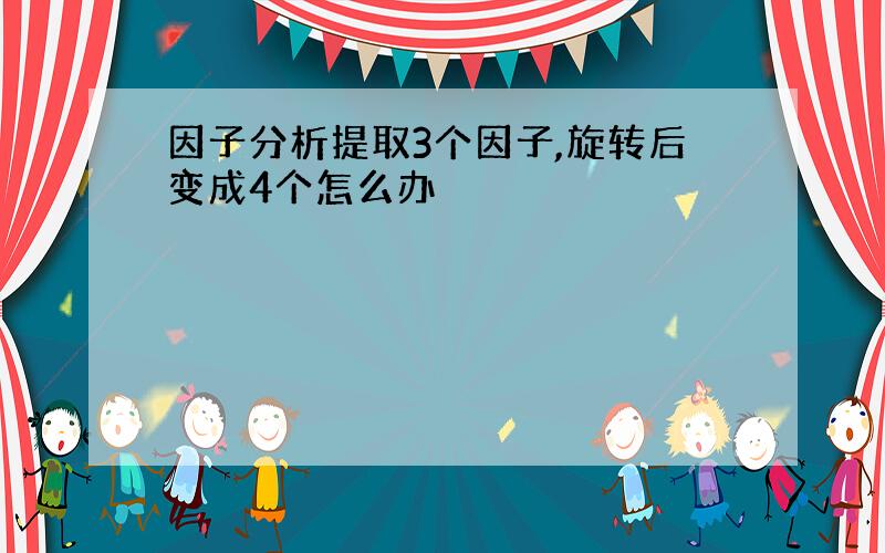 因子分析提取3个因子,旋转后变成4个怎么办