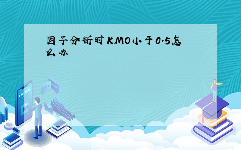 因子分析时KMO小于0.5怎么办