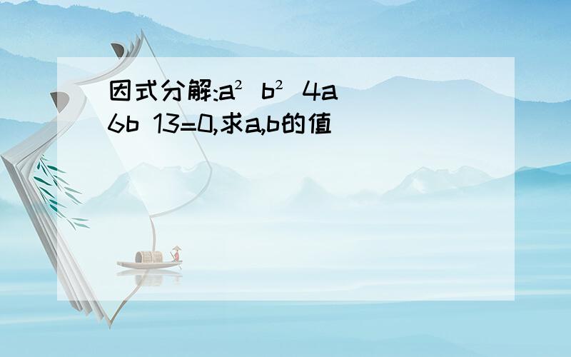 因式分解:a² b² 4a 6b 13=0,求a,b的值