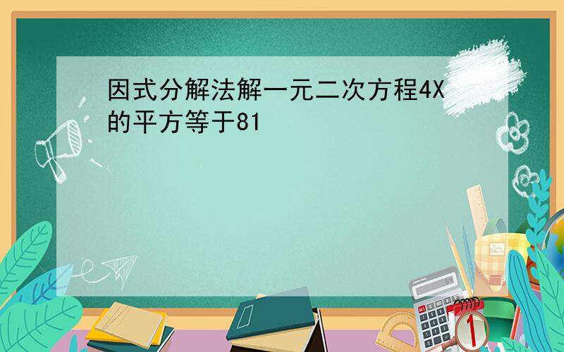 因式分解法解一元二次方程4X的平方等于81