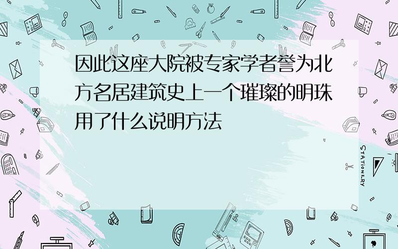 因此这座大院被专家学者誉为北方名居建筑史上一个璀璨的明珠用了什么说明方法