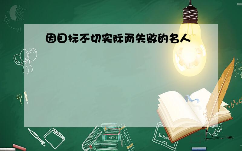 因目标不切实际而失败的名人