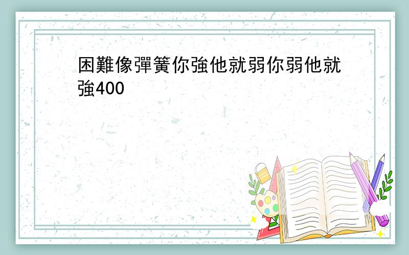 困難像彈簧你強他就弱你弱他就強400