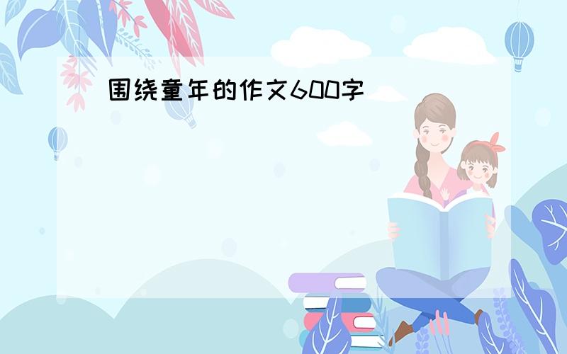 围绕童年的作文600字