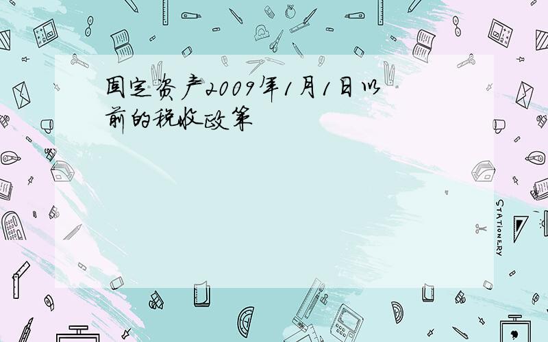 固定资产2009年1月1日以前的税收政策