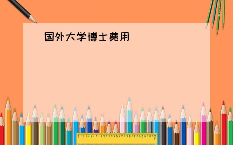 国外大学博士费用